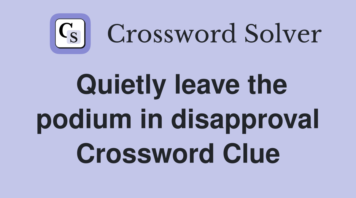 Quietly leave the podium in disapproval Crossword Clue Answers